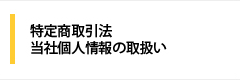 特定商取引法 当社個人情報の取扱い